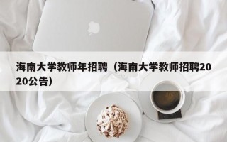 海南大学教师年招聘（海南大学教师招聘2020公告）