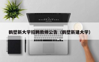 鹤壁新大学招聘教师公告（鹤壁新建大学）