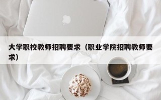 大学职校教师招聘要求（职业学院招聘教师要求）