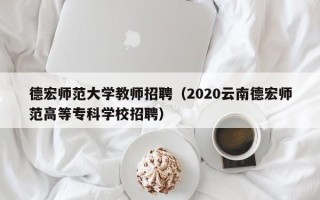 德宏师范大学教师招聘（2020云南德宏师范高等专科学校招聘）