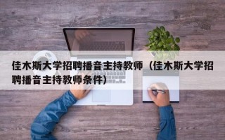 佳木斯大学招聘播音主持教师（佳木斯大学招聘播音主持教师条件）