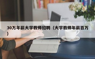 30万年薪大学教师招聘（大学教师年薪百万）