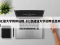 北建大学教师招聘（北京建筑大学招聘信息网）