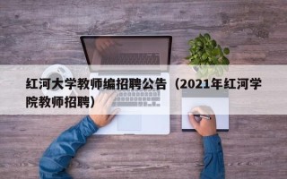 红河大学教师编招聘公告（2021年红河学院教师招聘）