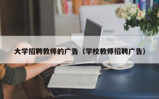 大学招聘教师的广告（学校教师招聘广告）
