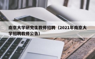 南京大学研究生教师招聘（2021年南京大学招聘教师公告）