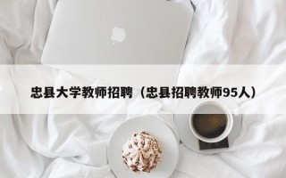 忠县大学教师招聘（忠县招聘教师95人）
