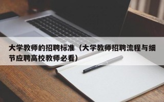 大学教师的招聘标准（大学教师招聘流程与细节应聘高校教师必看）