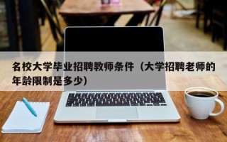 名校大学毕业招聘教师条件（大学招聘老师的年龄限制是多少）