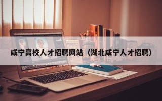 咸宁高校人才招聘网站（湖北咸宁人才招聘）