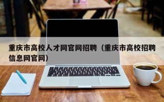 重庆市高校人才网官网招聘（重庆市高校招聘信息网官网）