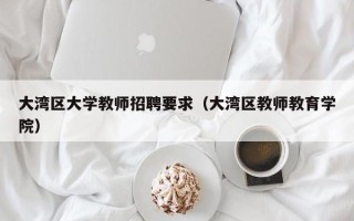 大湾区大学教师招聘要求（大湾区教师教育学院）