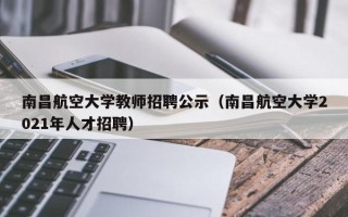 南昌航空大学教师招聘公示（南昌航空大学2021年人才招聘）