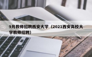 9月教师招聘西安大学（2021西安高校大学教师招聘）