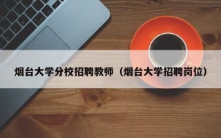 烟台大学分校招聘教师（烟台大学招聘岗位）