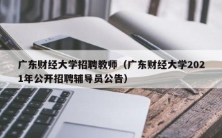 广东财经大学招聘教师（广东财经大学2021年公开招聘辅导员公告）