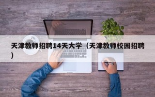 天津教师招聘14天大学（天津教师校园招聘）