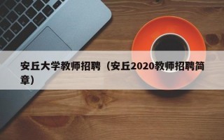 安丘大学教师招聘（安丘2020教师招聘简章）