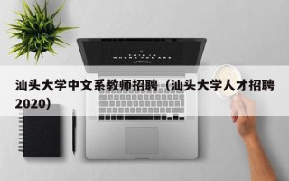 汕头大学中文系教师招聘（汕头大学人才招聘2020）