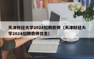 天津财经大学2024招聘教师（天津财经大学2024招聘教师信息）