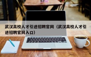 武汉高校人才引进招聘官网（武汉高校人才引进招聘官网入口）
