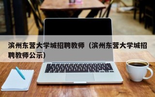 滨州东营大学城招聘教师（滨州东营大学城招聘教师公示）