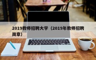 2019教师招聘大学（2019年教师招聘简章）