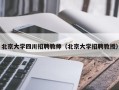 北京大学四川招聘教师（北京大学招聘教授）
