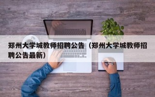 郑州大学城教师招聘公告（郑州大学城教师招聘公告最新）