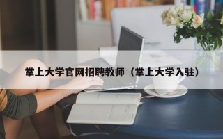 掌上大学官网招聘教师（掌上大学入驻）