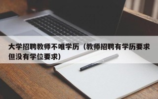 大学招聘教师不唯学历（教师招聘有学历要求但没有学位要求）