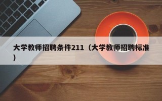 大学教师招聘条件211（大学教师招聘标准）