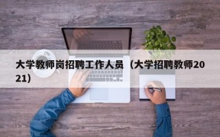 大学教师岗招聘工作人员（大学招聘教师2021）