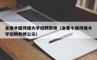 金寨中国传媒大学招聘教师（金寨中国传媒大学招聘教师公示）