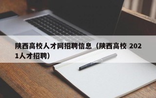 陕西高校人才网招聘信息（陕西高校 2021人才招聘）