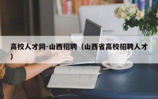 高校人才网-山西招聘（山西省高校招聘人才）