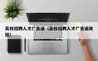 高校招聘人才广告语（高校招聘人才广告语简短）