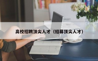 高校招聘顶尖人才（招募顶尖人才）