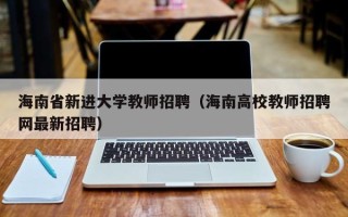 海南省新进大学教师招聘（海南高校教师招聘网最新招聘）