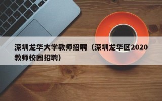深圳龙华大学教师招聘（深圳龙华区2020教师校园招聘）