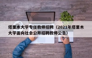 塔里木大学专任教师招聘（2021年塔里木大学面向社会公开招聘教师公告）