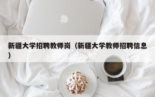 新疆大学招聘教师岗（新疆大学教师招聘信息）