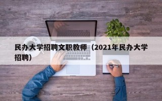 民办大学招聘文职教师（2021年民办大学招聘）