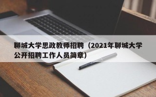 聊城大学思政教师招聘（2021年聊城大学公开招聘工作人员简章）