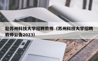 赴苏州科技大学招聘教师（苏州科技大学招聘教师公告2023）