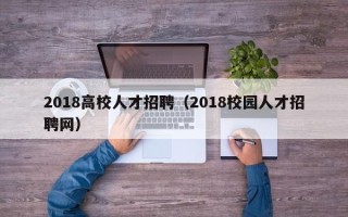 2018高校人才招聘（2018校园人才招聘网）