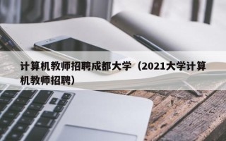 计算机教师招聘成都大学（2021大学计算机教师招聘）