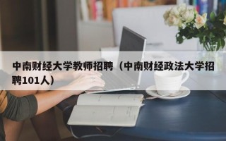 中南财经大学教师招聘（中南财经政法大学招聘101人）