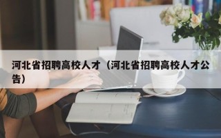 河北省招聘高校人才（河北省招聘高校人才公告）