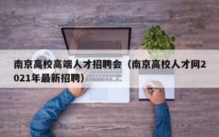 南京高校高端人才招聘会（南京高校人才网2021年最新招聘）